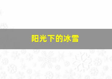 阳光下的冰雪