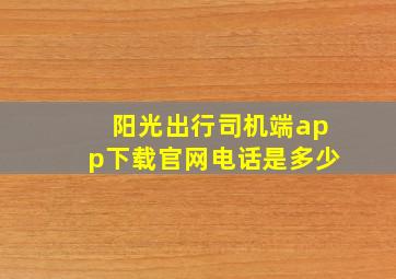 阳光出行司机端app下载官网电话是多少