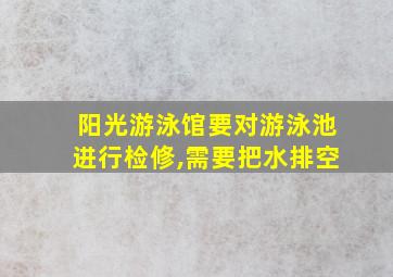 阳光游泳馆要对游泳池进行检修,需要把水排空