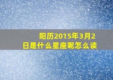 阳历2015年3月2日是什么星座呢怎么读