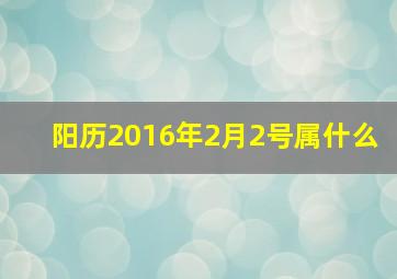 阳历2016年2月2号属什么