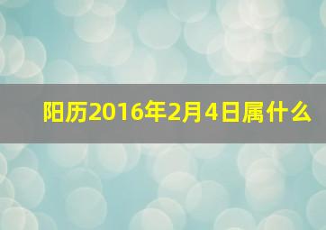 阳历2016年2月4日属什么