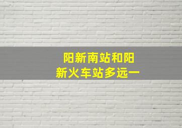 阳新南站和阳新火车站多远一