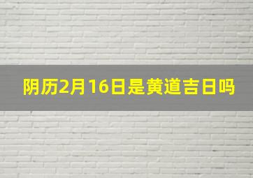 阴历2月16日是黄道吉日吗