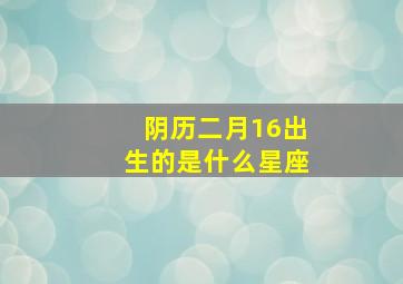 阴历二月16出生的是什么星座