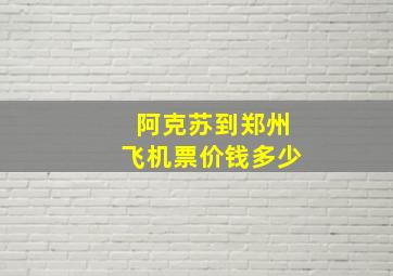 阿克苏到郑州飞机票价钱多少