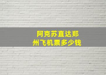 阿克苏直达郑州飞机票多少钱