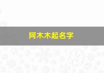 阿木木起名字