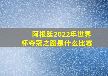 阿根廷2022年世界杯夺冠之路是什么比赛