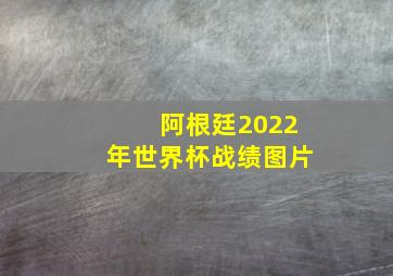 阿根廷2022年世界杯战绩图片