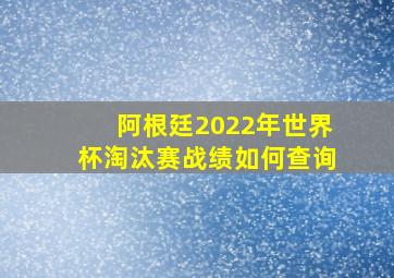 阿根廷2022年世界杯淘汰赛战绩如何查询