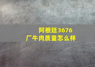 阿根廷3676厂牛肉质量怎么样