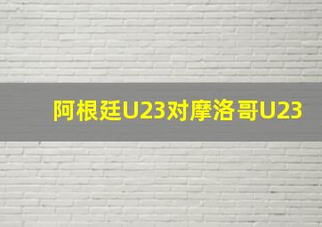 阿根廷U23对摩洛哥U23