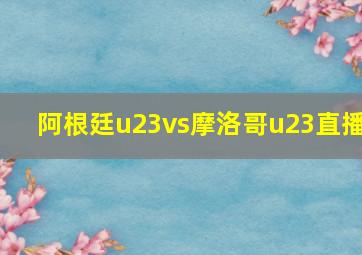 阿根廷u23vs摩洛哥u23直播