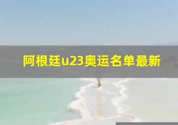 阿根廷u23奥运名单最新