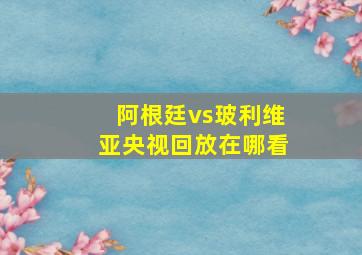 阿根廷vs玻利维亚央视回放在哪看