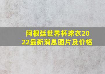 阿根廷世界杯球衣2022最新消息图片及价格