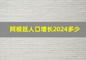 阿根廷人口增长2024多少