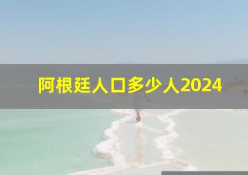 阿根廷人口多少人2024