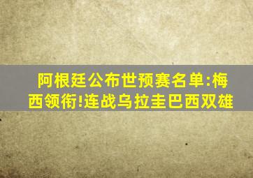 阿根廷公布世预赛名单:梅西领衔!连战乌拉圭巴西双雄