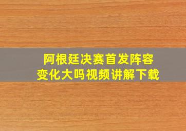 阿根廷决赛首发阵容变化大吗视频讲解下载