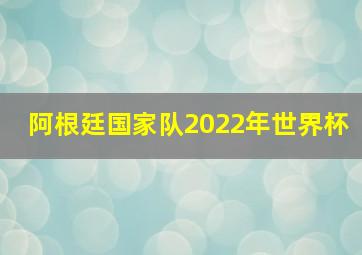 阿根廷国家队2022年世界杯