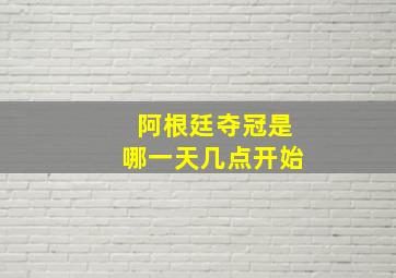 阿根廷夺冠是哪一天几点开始