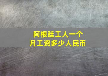 阿根廷工人一个月工资多少人民币