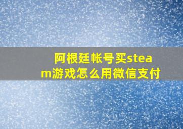 阿根廷帐号买steam游戏怎么用微信支付