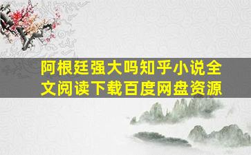 阿根廷强大吗知乎小说全文阅读下载百度网盘资源