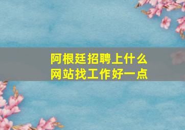 阿根廷招聘上什么网站找工作好一点