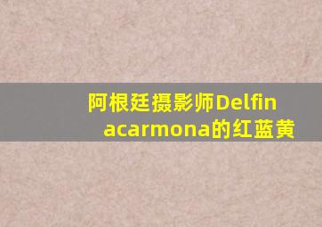 阿根廷摄影师Delfinacarmona的红蓝黄