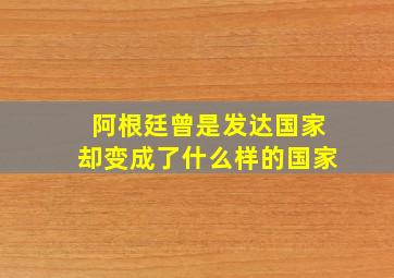 阿根廷曾是发达国家却变成了什么样的国家