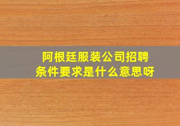 阿根廷服装公司招聘条件要求是什么意思呀