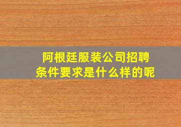 阿根廷服装公司招聘条件要求是什么样的呢