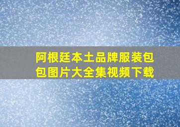 阿根廷本土品牌服装包包图片大全集视频下载