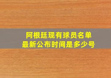 阿根廷现有球员名单最新公布时间是多少号