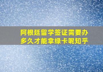 阿根廷留学签证需要办多久才能拿绿卡呢知乎