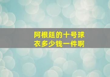 阿根廷的十号球衣多少钱一件啊