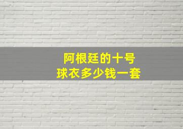 阿根廷的十号球衣多少钱一套