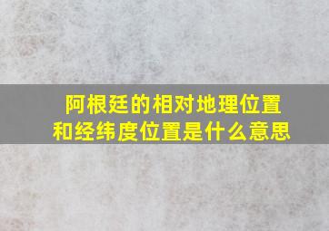 阿根廷的相对地理位置和经纬度位置是什么意思