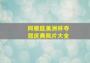 阿根廷美洲杯夺冠庆典照片大全