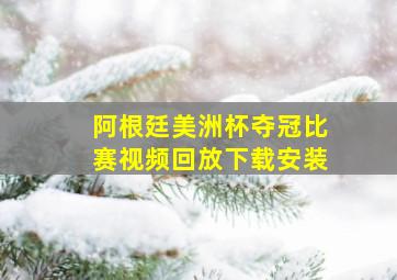 阿根廷美洲杯夺冠比赛视频回放下载安装