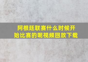 阿根廷联赛什么时候开始比赛的呢视频回放下载