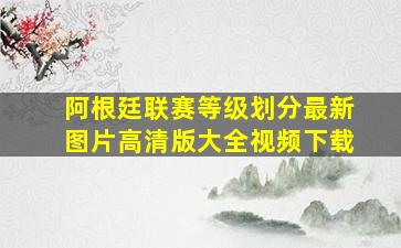 阿根廷联赛等级划分最新图片高清版大全视频下载