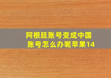 阿根廷账号变成中国账号怎么办呢苹果14