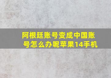 阿根廷账号变成中国账号怎么办呢苹果14手机