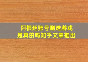 阿根廷账号赠送游戏是真的吗知乎文章推出