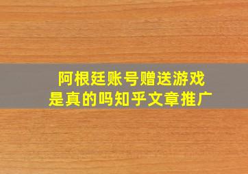 阿根廷账号赠送游戏是真的吗知乎文章推广