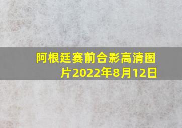 阿根廷赛前合影高清图片2022年8月12日